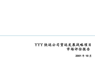 YYY 快运公司货运发展战略项目 市场评估报告  2001 年 10 月 