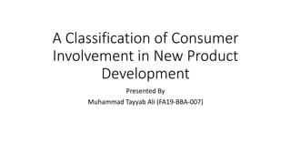 A Classification of Consumer
Involvement in New Product
Development
Presented By
Muhammad Tayyab Ali (FA19-BBA-007)
 