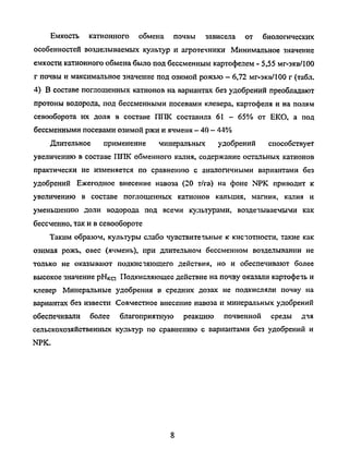 Емкость катионного обмена почвы зависела от биологических
особенностей возделываемых культур и агротехники Минимальное значение
емкости катионного обмена было под бессменным картофелем - 5,55 мг-экв/100
г почвы и максимальное значение под озимой рожью - 6,72 мг-экв/100 г (табл.
4) В составе поглощенных катионов на вариантах без удобрений преобладают
протоны водорода, под бессменными посевами клевера, картофеля и на полям
севооборота их доля в составе ППК составила 61 - 65% от ЕКО, а под
бессменными посевами озимой ржи и ячменя - 40 - 44%
Длительное применение минеральных удобрений способствует
увеличению в составе ППК обменного калия, содержание остальных катионов
практически не изменяется по сравнению с аналогичными вариантами без
удобрений Ежегодное внесение навоза (20 т/га) на фоне NPK приводит к
увеличению в составе поглощенных катионов кальция, магния, калия и
уменьшению доли водорода под всеми культурами, возделываемыми как
бессменно, так и в севообороте
Таким образом, культуры слабо чувствитечьные к кистатности, такие как
озимая рожь, овес (ячмень), при длительном бессменном возделывании не
только не оказывают подкистяющего действия, но и обеспечивают более
высокое значение рНка Подкисляющее действие на почву оказали картофечь и
клевер Минеральные удобрения в средних дозах не подкисляли почву на
вариантах без извести Совместное внесение навоза и минеральных удобрений
обеспечивали более благоприятную реакцию почвенной среды аля
сельскохозяйственных культур по сравнению с вариантами без удобрений и
NPK.
Copyright ОАО «ЦКБ «БИБКОМ» & ООО «Aгентство Kнига-Cервис»
 