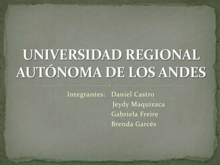 Integrantes: Daniel Castro
Jeydy Maquizaca
Gabriela Freire
Brenda Garcés
 