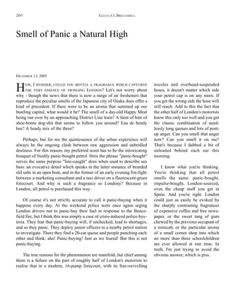 Smell of Panic a Natural High
DECEMBER 13, 2005
HOW, I WONDER, COULD YOU BOTTLE A FRAGRANCE WHICH CAPTURED
THE VERY ESSENCE OF SWINGING LONDON? Let's not worry about
why - though the news that there is now a range of air fresheners that
reproduce the peculiar smells of the Japanese city of Osaka does offer a
kind of precedent. If there were to be an aroma that summed up our
bustling capital, what would it be? The smell of a day-old Happy Meal
being run over by an approaching District Line train? A faint of hint of
shoe-borne dog-shit that seems to follow you around? Eau de bendy
bus? A heady mix of the three?
Perhaps, but for me the quintessence of the urban experience will
always be the ongoing clash between raw aggression and unbridled
doziness. For this reason, my preferred scent has to be the intoxicating
bouquet of freshly panic-bought petrol. Here the phrase "panic-bought"
serves the same purpose "line-caught" does when used to describe sea
bass: an evocative detail which speaks in the latter instance of bearded
old salts in an open boat, and in the former of an early evening fist-fight
between a marketing consultant and a taxi driver on a fluorescent-green
forecourt. And why is such a fragrance so Londony? Because in
London, all petrol is purchased this way.
Of course it's not strictly accurate to call it panic-buying when it
happens every day. At the weekend police were once again urging
London drivers not to panic-buy their fuel in response to the Bunce-
field fire, but I think this was simply a case of crisis-induced police-hys-
teria. They fear that panic-buying will, if unchecked, lead to shortages,
and so they panic. They deploy junior officers to a nearby petrol station
to investigate. There they find a 20-car queue and people punching each
other and think: aha! Panic-buying! Just as we feared! But this is not
panic-buying.
The true reasons for the phenomenon are manifold, but chief among
them is a failure on the part of roughly half of London's motorists to
realise that in a modern, 16-pump forecourt, with its free-swivelling
nozzles and overhead-suspended
hoses, it doesn't matter which side
your petrol cap is on any more. If
you get the wrong side the hose will
still reach. Add to this the fact that
the other half of London's motorists
know this only too well and you get
the classic combination of need-
lessly long queues and lots of pent-
up anger. Can you smell that anger
now? Can you smell it on me?
That's because I dabbed a bit of
unleaded behind each ear this
morning.
I know what you're thinking.
You're thinking that all petrol
smells the same: panic-bought,
impulse-bought, London-sourced,
even the cheap stuff you get in
Spain. And you're right. London
could just as easily be evoked by
the sharply contrasting fragrances
of expensive coffee and free news-
paper, or the sweet tang of gum
chewed by the previous occupant of
a minicab, or the particular aroma
of a small corner shop into which
no more than three schoolchildren
are ever allowed at one time. In
truth, I'm just trying to avoid the
obvious answer, which is piss.
GLEN O. BRECHBILL260
 