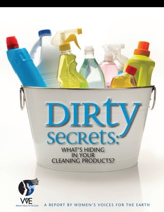 DirtySecrets:Secrets:WHAT’S HIDING
IN YOUR
CLEANING PRODUCTS?
A R E P O R T B Y W O M E N ’ S V O I C E S F O R T H E E A R T H
 