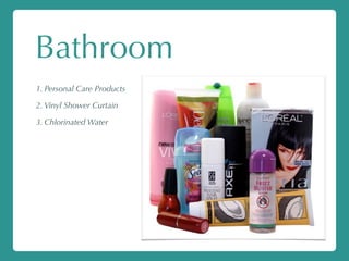Bathroom
1. Personal Care Products
2. Vinyl Shower Curtain
3. Chlorinated Water
 