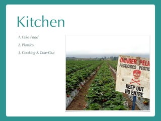 Kitchen
1. Fake Food
2. Plastics
3. Cooking & Take-Out
 