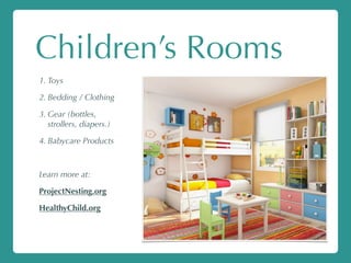 Children’s Rooms
1. Toys
2. Bedding / Clothing
3. Gear (bottles,
strollers, diapers.)
4. Babycare Products
Learn more at:
ProjectNesting.org
HealthyChild.org
 