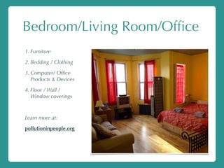 Bedroom/Living Room/Ofﬁce
1. Furniture
2. Bedding / Clothing
3. Computer/ Ofﬁce
Products & Devices
4. Floor / Wall /
Window coverings
Learn more at:
pollutioninpeople.org
 