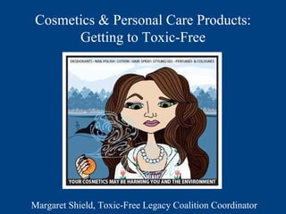 Cosmetics & Personal Care Products:
Getting to Toxic-Free
Margaret Shield, Toxic-Free Legacy Coalition Coordinator
 