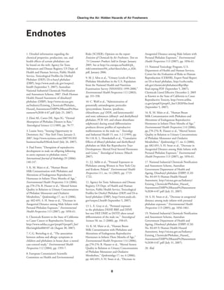Clearing the Air: Hidden Hazards of Air Fresheners
8
Endnotes
1. Detailed information regarding the
chemical properties, production, use, and
health effects of certain phthalates can
be found on the web: Agency for Toxic
Substances and Disease Registry, US Dept. of
Health and Human Services, Public Health
Service, Toxicological Profiles for Diethyl
Phthalate (DEP); Di-n-butyl phthalate
(DBP), http://www.atsdr.cdc.gov/toxpro2.
html0 (September 5, 2007); Australian
National Industrial Chemicals Notification
and Assessment Scheme, 2007. Draft Human
Health Hazard Assessment of diisobutyl
phthalate (DIBP), http://www.nicnas.gov.
au/Industry/Existing_Chemicals/Phthalate_
Hazard_Assessments/DiBP%20hazard%20ass
essment%2030-4-07.pdf (July 25, 2007).
2. Elsisi AE, Carter DE, Sipes IG. “Dermal
Absorption of Phthalate Diesters in Rats.”
Toxicological Sciences 12 (1989), pp. 70-77.
3. Louise Story, “Sensing Opportunity in
Dormitory Air,” New York Times, January 3,
2007, http://www.nytimes.com/2007/01/03/
business/media/03fresh.html (July 26, 2007).
4. Paul Foster, “Disruption of reproductive
development in male rat offspring following
in utero exposure to phthalate esters,”
International Journal of Andrology 29 (2006):
140-147.
5. K. M. Main et al., “Human Breast
Milk Contamination with Phthalates and
Alterations of Endogenous Reproductive
Hormones in Infants Three Months of Age,”
Environmental Health Perspectives 114 (2006),
pp.270-276; R. Hauser et al., “Altered Semen
Quality in Relation to Urinary Concentrations
of Phthalate Monoester and Oxidative
Metabolites,” Epidemiology 17, no. 6 (2006),
pp. 682-691; S. H. Swan et al., “Decrease in
Anogenital Distance among Male Infants with
Prenatal Phthalate Exposure,” Environmental
Health Perspectives 113 (2007), pp. 1056-61.
6. Chemicals Known to the State of California
to Cause Cancer or Reproductive Toxicity,
http://www.oehha.ca.gov/prop65/prop65_list/
files/singlelist060107.xls (August 30, 2007).
7. C.G. Bornehag et al., “The association
between asthma and allergic symptoms in
children and phthalates in house dust: a nested
case-control study,” Environmental Health
Perspectives 112 (2004), pp. 1393-7.
8. European Commission’s Scientific
Committee on Health and Environmental
Risks (SCHER), Opinion on the report
Emission of Chemicals by Air Fresheners. Tests on
74 Consumer Products Sold in Europe. January
2005. See at http://ec.europa.eu/health/ph_
risk/committees/04_scher/docs/scher_o_026.
pdf, January 2006.
9. M. J. Silva et al., “Urinary Levels of Seven
Phthalate Metabolites in the U.S. Population
from the National Health and Nutrition
Examination Survey (NHANES) 1999-2000,”
Environmental Health Perspectives 112 (2003),
pp. 331-338.
10. C. Wolf et al., “Administration of
potentially antiandrogenic pesticides
(procymidone, linuron, iprodione,
chlozolinate, p,p’-DDE, and ketoconazole)
and toxic substances (dibutyl- and diethylhexyl
phthalate, PCB 169, and ethane dimethane
sulphonate) during sexual differentiation
produces diverse profiles of reproductive
malformations in the male rat,” Toxicology
and Industrial Health 15, nos. 1-2 (1999), pp.
94-118; K. L. Howdeshell et al., “Cumulative
Effects of dibutyl phthalate and diethylhexyl
phthalate on Male Rat Reproductive Tract
Development: Altered Fetal Steroid Hormones
and Genes,” Toxicological Sciences, (March
2007).
11. J.J. Adibi et al., “Prenatal Exposures to
Phthalates among Women in New York City
and Krakow, Poland,” Environmental Health
Perspectives 111, no. 14 (2003), pp. 1719-
1722.
12. Agency for Toxic Substances and Disease
Registry, US Dept. of Health and Human
Services, Public Health Service, Toxicological
Profiles for Diethyl Phthalate (DEP) and Di-n-
butyl phthalate (DBP), http://www.atsdr.cdc.
gov/toxpro2.html0 (September 5, 2007).
13. L. E. Gray et al., “Perinatal exposure
to the phthalates DEHP, BBP, and DINP,
but not DEP, DMP, or DOTP, alters sexual
differentiation of the male rat,” Toxicological
Sciences 58, no. 2 (2000), pp. 350-65.
14. K. M. Main et al., “Human Breast
Milk Contamination with Phthalates and
Alterations of Endogenous Reproductive
Hormones in Infants Three Months of Age,”
Environmental Health Perspectives 114 (2006),
pp.270-276; R. Hauser et al., “Altered Semen
Quality in Relation to Urinary Concentrations
of Phthalate Monoester and Oxidative
Metabolites,” Epidemiology 17, no. 6 (2006),
pp. 682-691; S. H. Swan et al., “Decrease in
Anogenital Distance among Male Infants with
Prenatal Phthalate Exposure,” Environmental
Health Perspectives 113 (2007), pp. 1056-61.
15. National Toxicology Program, U.S.
Department of Health and Human Services,
Center for the Evaluation of Risks to Human
Reproduction (CERHR), Expert Panel Report
on Di-n-butyl phthalate, http://cerhr.niehs.
nih.gov/chemicals/phthalates/dbp/dbp-
final-inprog.PDF (September 5, 2007);
Chemicals Listed Effective December 2, 2005
as Known to the State of California to Cause
Reproductive Toxicity, http://www.oehha.
ca.gov/prop65/prop65_list/120205list.html
(September 5, 2007).
16. K. M. Main et al., “Human Breast
Milk Contamination with Phthalates and
Alterations of Endogenous Reproductive
Hormones in Infants Three Months of Age,”
Environmental Health Perspectives 114 (2006),
pp.270-276; R. Hauser et al., “Altered Semen
Quality in Relation to Urinary Concentrations
of Phthalate Monoester and Oxidative
Metabolites,” Epidemiology 17, no. 6 (2006),
pp. 682-691; S. H. Swan et al., “Decrease in
Anogenital Distance among Male Infants with
Prenatal Phthalate Exposure,” Environmental
Health Perspectives 113 (2007), pp. 1056-61.
17. National Industrial Chemicals Notification
and Assessment Scheme, Australian
Government Department of Health and
Ageing, Diisobutyl phthalate (DIBP) (CAS
No. 84-69-5) Human Health Hazard
Assessment, http://nicnas.gov.au/Industry/
Existing_Chemicals/Phthalate_Hazard_
Assessments/DiBP%20hazard%20assessment
%2030-4-07.pdf (July 31, 2007).
18. S. H. Swan et al., “Decrease in anogenital
distance among male infants with prenatal
phthalate exposure,” Environmental Health
Perspectives 113 (2005), pp. 1056-1061.
19. National Industrial Chemicals Notification
and Assessment Scheme, Australian
Government Department of Health and
Ageing, Diisobutyl phthalate (DIBP) (CAS
No. 84-69-5) Human Health Hazard
Assessment, http://nicnas.gov.au/Industry/
Existing_Chemicals/Phthalate_Hazard_
Assessments/DiBP%20hazard%20assessment
%2030-4-07.pdf (July 31, 2007).
20. Ibid.
 
