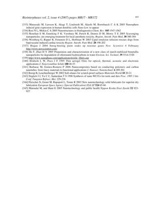 Biointerphases vol. 2, issue 4 (2007) pages MR17 - MR172 103
[333] Matsusaki M, Larsson K, Akagi T, Lindstedt M, Akashi M, Borrebaeck C A K 2005 Nanosphere
induced gene expression in human dendritic cells Nano Lett. to appear
[334] Rosi N L, Mirkin C A 2005 Nanostructures in biodiagnostics Chem. Rev. 105 1547-1562
[335] Renehan E M, Enneking F K, Varshney M, Partch R, Dennis D M, Morey T E 2005 Scavenging
nanoparticles: am emerging treatment for local anesthetic toxicity, Region. Anesth. Pain Med. 30 380-384
[336] Weinberg G, Ripper R, Feinstein D L, Hoffman W 2003 Lipid emulsion infusion rescues dogs from
bupivacaine-induced cardiac toxicity Region. Anesth. Pain Med. 28 198-202
[337] Hogan J 2004 Smog-busting paint soaks up noxious gases New Scientist 4 February
http://www.newscientist.com/
[338] He F, Zhao D Y 2005 Preparation and characterization of a new class of starch-stabilized bimetallic
nanoparticles for degradation of chlorinated hydrocarbons in water!Environ. Sci. Technol. 39 3314-3320
[339] http://www.nanophase.com/applications/textile_fibers.asp
[340] Hrubesh L W, Poco J F 1995 Thin aerogel films for optical, thermal, acoustic and electronic
applications J. Noncrystalline Solids 188 46-53
[341] Baibarac M, Gomez-Romero P 2006 Nanocomposites based on conducting polymers and carbon
nanotubes: from fancy materials to functional applications J. Nanosci. Nanotechnol. 6 289-302
[342] Borup B, Leuchtenberger W 2002 Soft silanes for scratch-proof surfaces Materials World 10 20-21
[343] Stiglich J J, Yu C C, Sudarshan T S 1996 Synthesis of nano WC/Co for tools and dies Proc. 1995 3 Int.
Conf. Tungsten Refract. Met. 229-236
[344] Fleischer N, Genut M, Rapoport L, Tenne R 2003 New nanotechnology solid lubricants for superior dry
lubrication European Space Agency (Special Publication) ESA SP 524 65-66
[345] Matsudai M, and Hunt G 2005 Nanotechnology and public health Nippon Koshu Eisei Zasshi 52 923-
927
 