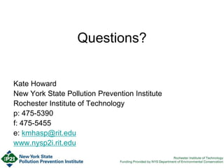 Questions?
Kate Howard
New York State Pollution Prevention Institute
Rochester Institute of Technology
p: 475-5390
f: 475-5455
e: kmhasp@rit.edu
www.nysp2i.rit.edu
 