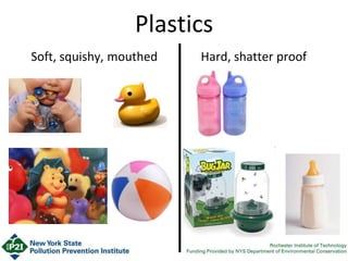 Plastics
Soft, squishy, mouthed Hard, shatter proof
 