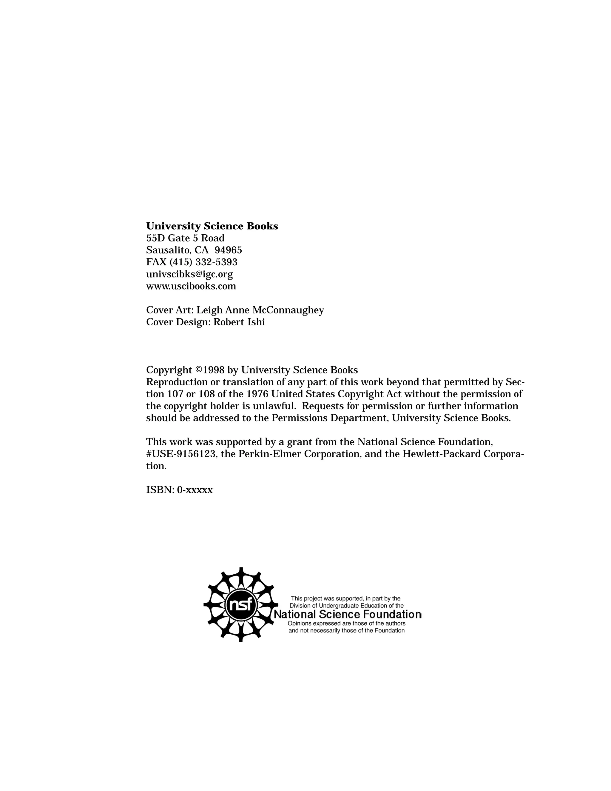 University Science Books
55D Gate 5 Road
Sausalito, CA 94965
FAX (415) 332-5393
univscibks@igc.org
www.uscibooks.com
Cover Art: Leigh Anne McConnaughey
Cover Design: Robert Ishi
Copyright ©1998 by University Science Books
Reproduction or translation of any part of this work beyond that permitted by Sec-
tion 107 or 108 of the 1976 United States Copyright Act without the permission of
the copyright holder is unlawful. Requests for permission or further information
should be addressed to the Permissions Department, University Science Books.
This work was supported by a grant from the National Science Foundation,
#USE-9156123, the Perkin-Elmer Corporation, and the Hewlett-Packard Corpora-
tion.
ISBN: 0-xxxxx
 
