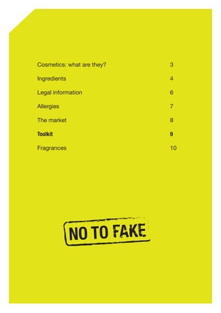 2
Cosmetics: what are they?				 3
Ingredients					 	 4
Legal information					6
Allergies						 7
The market						 8
Toolkit		 					 9
Fragrances						 10
 