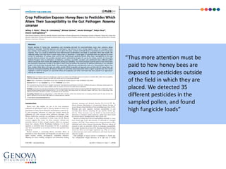 “Thus more attention must be
paid to how honey bees are
exposed to pesticides outside
of the field in which they are
placed. We detected 35
different pesticides in the
sampled pollen, and found
high fungicide loads”
 
