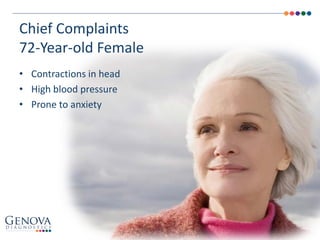 • Contractions in head
• High blood pressure
• Prone to anxiety
Chief Complaints
72-Year-old Female
 
