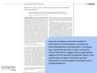 47
Inclusion of olestra in the diet resulted in
interruption of enterohepatic circulation of
hexachlorobenzene and reduction in all tissues
even during the periods of caloric restriction.
These observations suggest that an appropriate
regimen for the removal of lipophilic toxins is the
combination of caloric restriction and the
interruption of enterohepatic circulation with a
nonabsorbable fat.
 