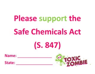 Please support the
Safe Chemicals Act
(S. 847)
Name: ________________
State: _________________
 