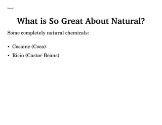 Natural
What is So Great About Natural?
Some completely natural chemicals:
• Cocaine (Coca)
• Ricin (Castor Beans)
 