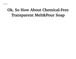 Chemicals?
Ok, So How About Chemical-Free
Transparent Melt&Pour Soap
 