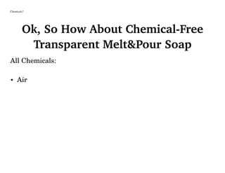 Chemicals?
Ok, So How About Chemical-Free
Transparent Melt&Pour Soap
All Chemicals:
• Air
 
