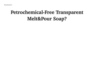 Petrochemicals?
Petrochemical-Free Transparent
Melt&Pour Soap?
 