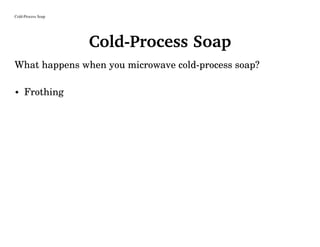 Cold-Process Soap
Cold-Process Soap
What happens when you microwave cold-process soap?
• Frothing
 