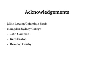 Acknowledgements
• Mike Lawson/Columbus Foods
• Hampden-Sydney College
• John Gammon
• Kent Saxton
• Brandon Crosby
 
