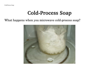 Cold-Process Soap
Cold-Process Soap
What happens when you microwave cold-process soap?
 