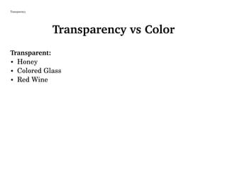 Transparency
Transparency vs Color
Transparent:
• Honey
• Colored Glass
• Red Wine
 