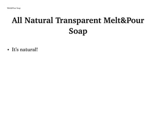Melt&Pour Soap
All Natural Transparent Melt&Pour
Soap
• It’s natural!
 