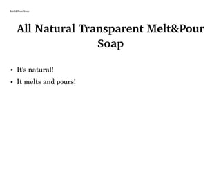 Melt&Pour Soap
All Natural Transparent Melt&Pour
Soap
• It’s natural!
• It melts and pours!
 