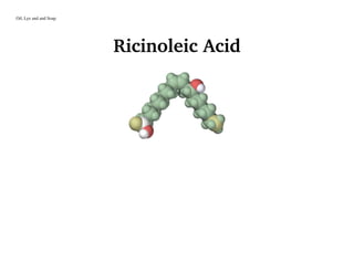Oil, Lye and and Soap
Ricinoleic Acid
 