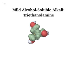 Alkali
Mild Alcohol-Soluble Alkali:
Triethanolamine
 