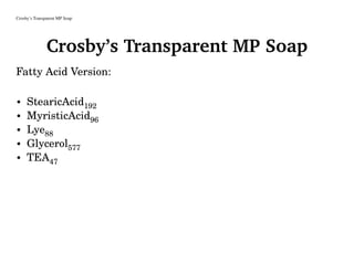 Crosby’s Transparent MP Soap
Crosby’s Transparent MP Soap
Fatty Acid Version:
• StearicAcid192
• MyristicAcid96
• Lye88
• Glycerol577
• TEA47
 