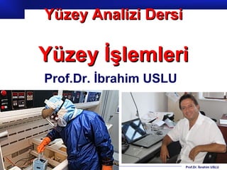 Yüzey Analizi Dersi

Yüzey İşlemleri
Prof.Dr. İbrahim USLU




                        Prof.Dr. İbrahim USLU
 