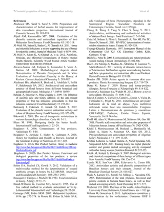 7 Cosmetic properties of honey. 1. Antioxidant activity Isla et al.
References
Ahshawat MS, Saraf S, Saraf S. 2008. Preparation and
characterization of herbal creams for improvement of
skin viscoelastic properties. International Journal of
Cosmetic Science 30: 183-193.
Aljadi AM, Kamaruddin MY. 2004. Evaluation of the
phenolic contents and antioxidant capacities of two
Malaysian floral honeys. Food Chemistry 85: 513-518.
Al-Waili NS, Salom K, Butler G, Al Ghamdi AA. 2011. Honey
and microbial infections: a review supporting the use of honey
for microbialcontrol. JournalofMedicinalFood 14:1079-1096.
Al-Waili N, Salom K, Al-Ghamdi A, et al. 2012. Antibiotic,
Pesticide, and Microbial Contaminants of Honey: Human
Health Hazards. Scientific World Journal Article Number:
930849 DOI: 10.1100/2012/930849
Alvarez-Suarez JM, Tulipani S, Romandini S, Vidal A,
Battino M. 2009. Methodological Aspects about
Determination of Phenolic Compounds and In Vitro
Evaluation of Antioxidant Capacity in the Honey: A
Review. Current Analytical Chemistry 5: 293-302.
Alzahrani HA, Alsabehi R, Boukraâ L, Abdellah F, Bellik
Y, Bakhotmah BA. 2012. Antibacterial and antioxidant
potency of floral honeys from different botanical and
geographical origins. Molecules 17: 10540-10549.
Belscak A, Bukovac N, Piljac-Zegarac J. 2009. The influence
of ascorbic acid and honey addition on the anti-oxidant
properties of fruit tea infusions: antioxidants in fruit tea
infusions. Journal of Food Biochemistry 35: 195-212.
Bertoncelj J, Dobersek U, Jamnik M, Golob T. 2007.
Evaluation of the phenolic content, antioxidant activity and
colour of Slovenian honey. Food Chemistry 105: 822–828.
Bikowski J. 2001. The use of therapeutic moisturizers in
various dermatologic disorders. Cutis 68: 3-11.
Blum M. 1996. Designing foods for better health.
International Food Ingredients 3: 25–29.
Bogdanov S. 2006. Contaminants of bee products.
Apidologie 37: 1-18.
Bogdanov S, Jurendic T, Sieber R, Gallmann P. 2008.
Honey for Nutrition and Health: A Review. Journal of
the American College of Nutrition 27: 677–689.
Bogdanov S. 2012a. Bee Product Science. Honey in medicine
http://www.bee-hexagon.net/files/file/fileE/HealthHoney/9Honey
MedicineReview.pdf
Bogdanov S. 2012b. Bee Product Science. Functional and
biological properties of the bee products: a review
http://www.bee-hexagon.net/files/file/fileE/Health/BeeProducts
Functional.pdf
Bohm DA, Stachel CS, Gowik P. 2012. Validation of a
multi-residue method for the determination of several
antibiotic groups in honey by LC-MS/MS. Analytical
and Bioanalytical Chemistry 403: 2943–2953.
Bousquet J, Campos J, Michel FB. 1984. Food intolerance
to honey. Allergy 39:73–75.
Brand-Williams W, Cuvelier ME, Berset C. 1995. Use of
free radical method to evaluate antioxidant ac¬tivity.
Lebensmittel Wissenschaft und Technologie 28: 25-30.
Camargo JMF, Pedro SRM. 2007. Meliponini Lepeletier,
1836. pp. 272-578. In Moure JS, Urban D, Melo GAR,
eds. Catalogue of Bees (Hymenoptera, Apoidea) in the
Neotropical Region. Sociedade Brasileira de
Entomologia; Curitiba, Brasil. xiv+1058 pp.
Chang X, Wang J, Yang S, Chen S, Song Y. 2011.
Antioxidative, antibrowning and antibacterial activities
of sixteen floral honeys. Food Functions 2: 541-546.
Ciulu M, Solinas S, Floris I, Panzanelli A, Pilo MI, Piu PC,
Spano N, Sanna G. 2011. RP-HPLC determination of water-
soluble vitamins in honey. Talanta. 83: 924-929.
Courage-Khazaka Electronic. 1997. Instruction Manual of the
Corneometer CM 825. CK Electronic Gmbh; Köln,
Germany. 43 pp.
Davis SC, Perez R. 2009. Cosmeceuticals and natural products:
wound healing. Clinical Dermatology 27: 502-506.
Díaz L, De Montijo S, Medina AL, Meléndez P, Laurence V,
Marti-Mestres G. 2011. Activity of ethanolic extracts leaves
of Machaerium floribundum against acne-inducing bacteria,
and their cytoprotective and antioxidant effects on fibroblast.
Revista Peruana de Biología 18: 153-158.
Draelos ZD. 2010. Active agents in common skin care
products. Plastic Reconstructing Surgury 125: 719-724.
Dutau G. Rance F. 2009. Honey and honey-product
allergies. Revue Francaise d 'Allergologie 49: S16-S22.
Erejuwa O, Sulaiman SA, Wahab M. 2012. Honey: a novel
antioxidant. Molecules 17: 4400-4423.
Isla M, Cordero A, Carrizo S, Cantor L, Duran F, Vieira D,
Fernández C, Poyet M. 2011. Determinación del poder
hidratante de la miel de abejas (Apis mellifera)
utilizando como base una nanoemulsión. Congreso
Latino e Iberoamericano de químicos y cosméticos
COLAMIQC; Porlamar, Estado Nueva Esparta,
Venezuela, 16-19 Octubre.
Khalil MI, Alam N, Moniruzzaman M, Sulaiman SA, Gan SH.
2011. Phenolic acid composition and antioxidant properties of
Malaysian honeys. Journal of Food Science 76: C921–C928.
Khalil I, Moniruzzaman M, Boukraâ L, Benhanifia M,
Islam A, Islam N, Sulaiman SA, Gan SH. 2012.
Physicochemical and antioxidant properties of Algerian
honey. Molecules 17: 11199-11215.
Krishna Kishorea A, Sukari Halima A, Nurul Syazanaa MS,
Sirajudeenb KNS. 2011. Tualang honey has higher phenolic
content and greater radical scavenging activity compared
with other honey sources. Nutrition Research 31:322-325.
Kücük M, Kolayh S, Karaoglu S. 2007. Biological activities
and chemical composition of three honeys of different types
from Anatolia. Food Chemetry 100: 526–534.
Lianda RLP, Sant'Ana LDO, Echevarria A, Castro RN.
2012. Antioxidant activity and phenolic composition of
Brazilian honeys and their extracts. Journal of the
Brazilian Chemical Society 23: 618-627.
Meda A, Lamien CE, Romito M, Millogo J, Nacoulma OG.
2005. Determination of the total phenolic, flavonoid and
proline contents in burkina fasan honey, as well as their
radical scavenging activity. Food Chemistry 91:571–577.
Michener CD. 2000. The bees of the world. Johns Hopkins
University Press; Baltimore, United States. xiv + 913 pp.
Miñana M, Goncalves E. 2011. Aplicaciones cosméticas y
farmacéuticas de los surfactantes. Cuaderno FIRP S
 