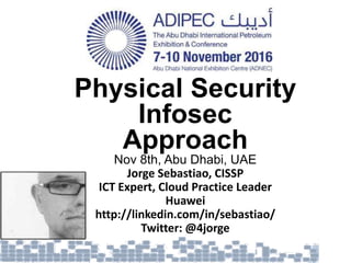 Physical Security
Infosec
Approach
Nov 8th, Abu Dhabi, UAE
Jorge Sebastiao, CISSP
ICT Expert, Cloud Practice Leader
Huawei
http://linkedin.com/in/sebastiao/
Twitter: @4jorge
 
