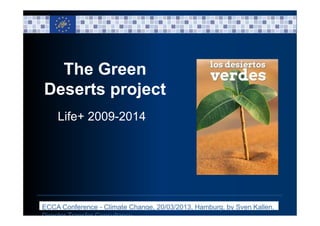 The Green
Deserts project
Life+ 2009-2014
ECCA Conference - Climate Change, 20/03/2013, Hamburg, by Sven Kallen,
Director Transfer Consultancy
 
