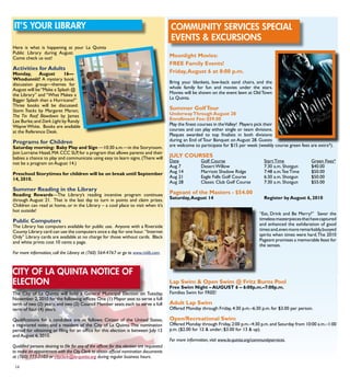 14
Moonlight Movies:
FREE Family Events!
Friday,August 6 at 8:00 p.m.
Bring your blankets, low-back sand chairs, and the
whole family for fun and movies under the stars.
Movies will be shown on the event lawn at OldTown
La Quinta.
Summer GolfTour
UnderwayThrough August 28			
Enrollment Fee: $59.00
Play the finest courses in theValley! Players pick their
courses and can play either single or team divisions.
Plaques awarded to top finalists in both divisions
during an End of Tour Banquet on August 28. Guests
are welcome to participate for $15 per week (weekly course green fees are extra*).
JULY COURSES
Date		 Golf Course			 Start Time		 Green Fees*
Aug 7 	 Desert Willow			 7:30 a.m. Shotgun	 $40.00
Aug 14		 Marriott Shadow Ridge		 7:48 a.m.Tee Time	 $50.00
Aug 21		 Eagle Falls Golf Course		 6:30 a.m. Shotgun	 $50.00	
Aug 28		 Classic Club Golf Course	 7:30 a.m. Shotgun	 $55.00
Pageant of the Masters - $54.00
Saturday,August 14				 Register by August 6, 2010
“Eat, Drink and Be Merry!” Savor the
timelessmasterpiecesthathavecaptured
and enhanced the exhilaration of good
timesand,evenmoreremarkably,buoyed
spirits when times were hard.The 2010
Pageant promises a memorable feast for
the senses.
Lap Swim & Open Swim @ Fritz Burns Pool
Free Swim Night – AUGUST 6 – 6:00p.m.–7:00p.m.
Families Swim for FREE!
Adult Lap Swim
Offered Monday through Friday, 4:30 p.m.–6:30 p.m. for $3.00 per person.
Open/Recreational Swim
Offered Monday through Friday,2:00 p.m.–4:30 p.m.and Saturday from 10:00 a.m.–1:00
p.m. ($2.00 for 12 & under; $3.00 for 13 & up).
For more information, visit www.la-quinta.org/communityservices.
it’s your library
Here is what is happening at your La Quinta
Public Library during August.
Come check us out!
Activities for Adults
Monday, August 16—
Whodunnit? A mystery book
discussion group—themes for
August will be“Make a Splash @
the Library” and “What Makes a
Bigger Splash than a Hurricane?”
Three books will be discussed:
Storm Tracks by Margaret Maron;
The Tin Roof Blowdown by James
Lee Burke;and Dark Light by Randy
Wayne White. Books are available
at the Reference Desk.
	
Programs for Children
Saturday morning: Baby Play and Sign —10:30 a.m.—in the Storyroom.
Join Lorraine Hazel,MA CCC SLP,for a program that allows parents and their
babies a chance to play and communicate using easy to learn signs. (There will
not be a program on August 14.)
Preschool Storytimes for children will be on break until September
14, 2010.
Summer Reading in the Library
Reading Rewards—The Library’s reading incentive program continues
through August 21. That is the last day to turn in points and claim prizes.
Children can read at home, or in the Library – a cool place to visit when it’s
hot outside!
Public Computers
The Library has computers available for public use. Anyone with a Riverside
County Library card can use the computers once a day for one hour. “Internet
Only” Library cards are available at no charge for those without cards. Black
and white prints cost 10 cents a page.
For more information, call the Library at (760) 564-4767 or go to www.rivlib.com.
City of La Quinta Notice of
Election
The City of La Quinta will hold a General Municipal Election on Tuesday,
November 2,2010 for the following offices:One (1) Mayor seat to serve a full
term of two (2) years; and two (2) Council Member seats each to serve a full
term of four (4) years.
 
Qualifications for a candidate are as follows: Citizen of the United States,
a registered voter, and a resident of the City of La Quinta.The nomination
period for obtaining or filing for an office for this election is between July 12
and August 6, 2010.
Qualified persons desiring to file for any of the offices for this election are requested
to make an appointment with the City Clerk to obtain official nomination documents
at (760) 777-7103 or cityclerk@la-quinta.org during regular business hours.
COMMUNITY SERVICES SPECIAL
EVENTS & EXCURSIONS
 