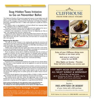 21
City / Government
Receive a
FREE APPETIZER OR DESSERT
of your choice with a $25 purchase.
Dine in only. May not be combined with any other offers or promotions.
HAPPY HOUR EVERY NIGHT
ALL NIGHT SUNDAY & WEDNESDAY
$3 Draft Beer • $5 Well Drinks
$5 PF Chardonnay & Merlot • $5 Duke’s Mai Tai
40-50% off all Cactus Grill Entrees
78-250 Highway 111, La Quinta, CA • (760) 360-5991 • www.hulapie.com
COUPON
Enjoy all your Cliffhouse dining room
favorites at new lower prices
Add soup or salad to any
entree for just $4.00
Wine Nights are Sunday - Thursday
Enjoy half price bottles, some restrictions apply
CH_4C Ad_5x11:Half 7/13/10 3:11 PM Page 1
Stop Hidden Taxes Initiative
to Go on November Ballot
The California Chamber of Commerce-supported measure to stop hidden taxes will
appear on the November ballot as Proposition 26, the Secretary of State recently
announced.The campaign co-chaired by the CalChamber and California Taxpayers’
Association submitted more than 1.1 million voter signatures to qualify the measure
for the ballot.
	 The initiative seeks to stop legislators and local officials from imposing hidden
taxes mislabeled as fees on California taxpayers.
	 The state Constitution requires two-thirds approval of the Legislature for new or
increased taxes. Local tax increases also are subject to voter approval.
	 Lawmakers have attempted to circumvent the law by designating tax hikes as
“fees,” then adopting them with just a majority vote.
	 If approved by voters, Proposition 26, the Stop HiddenTaxes Initiative, will require
the Legislature and local officials to abide by California’s Constitution, so new state
taxes become law only with a two-thirds vote, and local taxes are increased only
after voter approval.
ReducingTax Burden
	 “The way out of this recession is by creating jobs, growing the economy, and
reducing the tax burden on hard-working California families and the businesses that
create those jobs,” said CalChamber President and CEO Allan Zaremberg, co-chair
of the Stop Hidden Taxes campaign committee.
	 “Hidden taxes and higher fees work against job creation and make it even harder
to recruit the businesses and jobs that are needed to re-energize our economy and
provide the taxes to fund critical state services,” Zaremberg said.
	 “If we are going to attract jobs to California, businesses need the certainty of
a stable tax structure, not the constant exposure to unending revenue gimmicks.
Voters have said ‘enough is enough’ to higher taxes and fees and passage of this
measure will help end the politicians’ deceptive practice of labeling taxes as fees so
they can be passed with a simple majority vote,” continued Zaremberg.
Constitutional Amendment
	 Proposition 26 is a constitutional amendment that simply and more clearly defines
fees and taxes to close loopholes used by the Legislature to avoid the two-thirds
vote requirement.
	 The initiative also applies to local governments; includes a provision to sunset any
fee/tax increases not meeting the requirements of this measure enacted between the
beginning of this year and the effective date of the measure if it is passed by voters;
and prohibits the Legislature from using a simple majority vote to raise taxes on
one group while reducing those on another group (the so-called “revenue neutral”
maneuver).
	 In the past decade,legislators have proposed billions of dollars in hidden taxes that
affect everyday items like cars, food, cell phones, insurance, fuel and energy.
	 The initiative permits valid fees—those that legitimately cover the cost of or
benefit from the service being provided, such as fishing or hunting licenses—to be
passed with a majority vote of the Legislature or approved by local officials.
Article coutesy of CalChamber, for more information contact www.calchamber.com
More information on the initiative is available at www.nomorehiddentaxes.com.
The campaign also will be opposing Proposition 25, the majority vote budget measure.
2010 Lawn Mower Exchange Program
Coachella Valley Residents will be able to register to turn in their old, working, gas
lawn mower and purchase a cordless, rechargeable, electric lawn mower at a greatly
reduced price.Four models will be available for you to choose from when you register
at www.aqmd.gov.
 