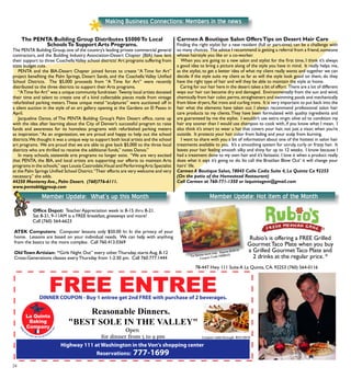 24
Making Business Connections: Members in the news
The PENTA Building Group Distributes $5000To Local
SchoolsTo Support Arts Programs.
The PENTA Building Group, one of the country’s leading private commercial general
contractors, and the Building Industry Association-Desert Chapter (BIA) have lent
their support to three CoachellaValley school districts’ Art programs suffering from
state budget cuts.
	 PENTA and the BIA-Desert Chapter joined forces to create “A Time for Art”
project benefiting the Palm Springs, Desert Sands, and the Coachella Valley Unified
School Districts. The $5,000 proceeds from “A Time for Art” were recently
distributed to the three districts to support their Arts programs.
	 “ATime forArt” was a unique community fundraiser. Twenty local artists donated
their time and talent to create one of a kind collectable pieces made from vintage
refurbished parking meters.These unique metal “sculptures” were auctioned off in
a silent auction in the style of an art gallery opening at the Gardens on El Paseo in
April.
	 Jacqueline Danos, of The PENTA Building Group’s Palm Desert office, came up
with the idea after learning about the City of Denver’s successful program to raise
funds and awareness for its homeless programs with refurbished parking meters
as inspiration.“As an organization, we are proud and happy to help out the school
districts.We thought it was a unique way to support both local artists and the school
art programs. We are proud that we are able to give back $5,000 to the three local
districts who are thrilled to receive the additional funds,” notes Danos.”
	 In many schools, statewide arts programs no longer exist. “We are very excited
that PENTA, the BIA, and local artists are supporting our efforts to maintain Arts
programs in the schools,” says Lousia Castrodale,Visual and PerformingArts Specialist
at the Palm Springs Unified School District.“Their efforts are very welcome and very
necessary,” she adds.
44250 Monterey Ave., Palm Desert. (760)776-6111.
www.pentabldggroup.com
	
8/31/2010
Member Update: What’s up this Month
Carmen A Boutique Salon OffersTips on Desert Hair Care
Finding the right stylist for a new resident (full or part-time) can be a challenge with
so many choices. The advice I recommend is getting a referral from a friend,someone
whose hairstyle you like or a co-worker.
When you are going to a new salon and stylist for the first time, I think it’s always
a good idea to bring a picture along of the style you have in mind. It really helps me,
as the stylist, to get a better idea of what my client really wants and together we can
decide if the style suits my client as far as will the style look good on them, do they
have the right type of hair and will they be able to maintain the style at home.
Caring for our hair here in the desert takes a bit of effort. There are a lot of different
ways our hair can become dry and damaged. Environmentally from the sun and wind,
chemically from hair color,perms,straighteners and swimming pools and mechanically
from blow dryers,flat irons and curling irons. It is very important to put back into the
hair what the elements have taken out. I always recommend professional salon hair
care products to my clients.They have been formulated with quality ingredients and
are guaranteed by me the stylist. I wouldn’t use extra virgin olive oil to condition my
hair any sooner than I would use shampoo to cook with, if you know what I mean. I
also think it’s smart to wear a hat that covers your hair, not just a visor, when you’re
outside. It protects your hair color from fading and your scalp from burning.
I want to share with you a bit of information about one of the hottest in salon hair
treatments available to you. It’s a smoothing system for unruly, curly or frizzy hair. It
leaves your hair feeling smooth silky and shiny for up to 12 weeks. I know because I
had a treatment done to my own hair and it’s fantastic. I love it when a product really
does what it says it’s going to do. Its call the Brazilian Blow Out’ it will change your
hairs’ life.
Carmen A Boutique Salon, 78045 Calle Cadiz Suite 4, La Quinta Ca 92253
(On the patio of the Homestead Restaurant)
Call Carmen at 760-771-1350 or laquintagem@gmail.com
Office Depot: Teacher Appreciation week is: 8-15 thru 8-21.
Sat 8-21, 9-11AM is a FREE breakfast, giveaways and more!
	 Call (760) 564-6623
ATEK Computers: Computer lessons only $50.00 hr. In the privacy of your
home. Lessons are based on your individual needs. We can help with anything
from the basics to the more complex. Call 760.413.0369
OldTown Artisian: “Girls Night Out” every other Thursday, starts Aug. 8-12
Cross-Generations classes every Thursday from 1-2:30 pm. Call 760.777.1444
Member Update: Hot item of the Month
Rubio’s is offering a FREE Grilled
Gourmet Taco Plate when you buy
a Grilled Gourmet Taco Plate and
2 drinks at the regular price. **La Quinta store only. Expires 8/29/10
Coupon Code: NSEB333
78-447 Hwy 111 Suite A La Quinta, CA. 92253 (760) 564-0116
 