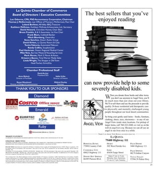 25
THERE’S AN ANGEL VIEW RESALE LOCATION NEAR YOU
ANGEL VIEW
J.R. NAVARRO & ASSOCIATES INC.
The best sellers that you’ve
enjoyed reading
When you donate those books and other items
you don’t use anymore to Angel View, you’ll
do much more than just clean out your library.
We’ll re-sell them and use the proceeds to provide
quality 24-hour residential and therapeutic care
to physically and mentally challenged young
people throughout our local desert communities.
So bring your gently used items – books, furniture,
clothing, shoes, toys, electronics – to any of our
Angel View resale store locations. For pickup of
larger items, call 760-322-2440, or visit us on the
web at angelview.org. Because we can all use an
angel in our lives once in a while.
Open 9 am to 6 pm
Monday thru Saturday,
10 am to 5 pm Sunday.
BERMUDA DUNES
77898 Country Club
CATHEDRAL CITY
68823 Highway 111
DESERT HOT SPRINGS
66389 Pierson Blvd.
HEMET
305 West Florida Ave.
INDIO
45430 Fargo Street
PALM DESERT
3468 Highway 111
PALM SPRINGS
462 N.Indian Canyon
YUCCA VALLEY
57594 29 Palms Hwy
LA QUINTA
79400 Highway 111
can now provide help to some
severely disabled kids.
MISSION STATEMENT
TO PROMOTE AND ENHANCE BUSINESS GROWTH, CIVIC WELL-BEING AND A SOUND QUALITY OF LIFE.
STRATEGIC OBJECTIVES
CREATING A STRONG LOCAL ECONOMY • PROMOTING THE COMMUNITY • PROVIDING NETWORKING OPPORTUNITIES •
REPRESENTING THE INTERESTS OF BUSINESSES WITH GOVERNMENT • POLITICAL ACTION.
Please note: Reservations are required for all Mayor’s Luncheons, Power Lunches & The Breakfast Networks. COSTS: Mayor’s Luncheons - $25
for members $30 for non-members with reservations 3 days prior to the event; $30 for members/$35 for non-members thereafter; $40 for walk-ins.
MIXERS - $10
for members. $15 for non-members. POWER LUNCHEONS - Members only - $20 with reservations 3 days prior to the event and $25 thereafter. THE
BREAKFAST NETWORK - Members only - $20 with reservations 3 days prior to the event and $25 thereafter. An additional fee of $5 will be charged if
an invoice is required. We accept Cash, VISA & M/C, checks ONLY.
The La Quinta Gem is the official publication of the La Quinta Chamber of Commerce. Circulation: 23,000. Distributed free to all residents, Chamber
members and businesses in La Quinta. Additional distribution by subscription available for $25 per year. To advertise, subscribe, or submit articles, please
contact the Chamber at (760) 564-3199. PLEASE NOTE: The opinions and views expressed in all editorial material are those of the writer or person
interviewed and are not necessarily those of the La Quinta Chamber of Commerce, its Board of Directors, officers or of the advertisers in The GEM. The
La Quinta Chamber of Commerce endorses no person, political candidate or opinion unless specifically stated.
Anne Blalock
Director of Fun/Sales
Renee Woodward
Director of Design & Communication
Idalia Uribe
Director of Finance
Mildred Donley
Volunteer
Chamber Professional Staff
David Archer
President/CEO
La Quinta Chamber of Commerce
Board of Directors / Executive Committee
thankyou to Our Sponsors
Diamond
Emerald
Ruby
Lee Osborne, CPA, PSO Accountancy Corporation, Chairman
Thomas J. McDermott, Law Offices of Thomas J. McDermott, Past Chair
Leland Berliner, AllValley BBQ,Treasurer
Kathleen McEntee, Kathleen McEntee & Associates, Ltd., Secretary
David Howard, Cherokee Homes, Chair Elect
Bruce Frankin, B & K Associates, 1st.Vice Chair
Frank Blum, Coldwell Banker
Mitch Blumberg, DesertArc
Steve Sanchez, Desert Radio Group
David Kirken, La Quinta Resort & Club
TonitaValencia, Automated Telecom
Randy Collins, Souplantation
Paul Hackman, Desert Regional Medical Center
MikeVeto, Burrtec Waste & Recycling Services
Mark Moran, Mark S. Moran & Assoc.
Krisann J. Bacon, Time Warner Media Sales
Linda Wright, The Shoppe in Old Town
Noel Fischer, Grins2Go
 