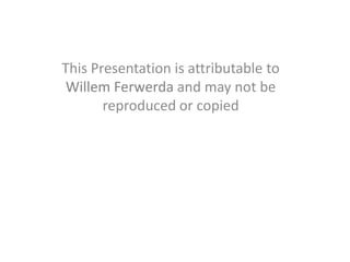 This Presentation is attributable to
Willem Ferwerda and may not be
reproduced or copied
 