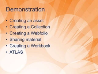 Demonstration
• Creating an asset
• Creating a Collection
• Creating a Webfolio
• Sharing material
• Creating a Workbook
• ATLAS
 