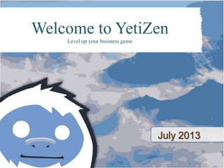 July 2013
Welcome to YetiZen
Level up your business game
 