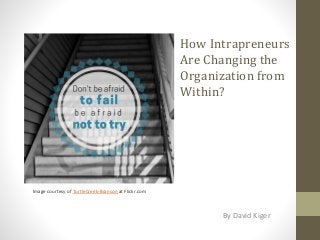 How Intrapreneurs
Are Changing the
Organization from
Within?
By David Kiger
Image courtesy of TurtleCreek-Branson at Flickr.com
 