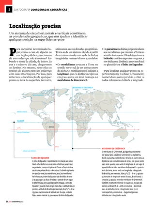 13
GE GEOGRAFIA 2018
ROSA DOS VENTOS
A rosa dos ventos indica
a orientação geográfica,
ou seja, para que lado se
encontram, no mapa, os
pontos cardeais (norte,
sul, leste e oeste). Pode
parecer bem óbvio que
o norte esteja na parte
superior do mapa, pois
essa é uma convenção
internacional.
Entretanto, em alguns
tipos de mapas, como as
plantas cartográficas e
em projeções azimutais
ou planas, o norte nem
sempre se encontra na
parte superior do mapa.
ESCALA
A escala indica a relação entre o espaço verdadeiro
e seu correspondente no mapa. A escala gráfica
apresentada no mapa acima mostra que 1 centímetro
equivale a 1.237,5 quilômetros nas dimensões reais.
Já a escala numérica do mapa ao lado nos mostra que
cada centímetro reproduzido equivale a 55,5 milhões de
centímetros – ou 555 quilômetros nas dimensões reais.
Ao analisar os dois mapas, também é possível
comparar reproduções cartográficas feitas em escalas
pequenas e grandes. No mapa acima, reproduzido
em uma escala pequena é possível identificar
os continentes, a divisão política dos países e os
oceanos, além dos locais com maior concentração
de habitantes. Já no mapa ao lado, em escala maior,
vemos uma área mais restrita – no caso, o território
brasileiro. Assim, é possível observar os detalhes do
contorno do país e identificar com mais precisão as
áreas de maior densidade demográfica.
VENDA PROIBIDA
 