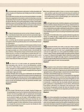 142 GE GEOGRAFIA 2018
SIMULADO
RESPOSTAS
1.A seta e a letra N, no canto inferior esquerdo do mapa, indicam que o ponto
cardeal Norte encontra-se no alto do mapa. Além disso, a curva de nível de 300
metros,amenoraltituderepresentada,encontra-senaporçãosudestedotrecho,o
quepermiteconcluirqueorio“corre”denoroesteparasudeste.Aidentificaçãodas
margens direita e esquerda leva em conta a direção das águas da nascente para a
foz–imaginequevocêestánomeiodorio,olhandoparaadireçãoemqueaságuas
se deslocam: à sua direita estará a margem direita e vice-versa. A declividade, por
suavez,éindicadapeloespaçamentoentreascurvasdenível,oquecorrespondeao
espaçoaserpercorridonoterrenoparaoaumentooudiminuiçãodaaltitude:quanto
mais próximas umas das outras, maior é a declividade do terreno. Neste caso, é na
margemesquerdadorioqueseencontraamaiordeclividade(curvasmaispróximas
umasàsoutras).Quantoaocomprimentodorio,temosquerecorreràescaladomapa,
que é de 1: 50.000 – ou seja 1 cm no mapa equivale a 50.000 cm ou 500 m. Como a
distânciaéde3,5cm,tem-se1.750metros(3,5x500)dedistânciaentreospontosAeB.
Resposta: C
2.Cada fuso horário corresponde a uma faixa de 15º entre dois meridianos.
O meridiano de Greenwich foi escolhido para ser a linha mediana do fuso zero.
Passando-se um meridiano pela linha mediana de cada fuso, enumeram-se 12
fusosparalestee12fusosparaoestedofusozero,obtendo-se,assim,os24fusos
totais. Neste sistema de zonas de horas para cada fuso, a leste soma-se 1 hora,
e, para cada fuso a oeste, subtrai-se 1 hora. Com isso observando-se o mapa e a
localização dos países, a capital que assistiu a cerimônia de abertura da Olim-
píada do Rio de Janeiro no dia posterior e em horário mais próximo do término
damanhã,localiza-senaNovaZelândia,naOceania:11horasdodia6deagosto.
Resposta: D
3.Aescaladeummapaéaproporçãoentreaárearepresentada(mostradana
figuramaior)earepresentaçãocartográfica(nestecaso,umaplantacartográfica,
afiguramenor).Aescalanumérica(formautilizadanasalternativasdaquestão)
é, por convenção, apresentada em centímetros. Portanto, deve-se converter pri-
meiramenteosvaloresparaessamesmaunidadedemedida(2.000mequivalem
a 200.000 cm e 40 mm equivalem a 4 cm). Em seguida, para descobrir o valor de
1 cm (que é o que a escala do mapa informa), basta fazer o cálculo: 200.000/4 =
50.000. A escala desse mapa é, portanto, 1/50.000.
Resposta: C
4.As projeções cartográficas são técnicas utilizadas para a representação
da superfície curva (globo) em superfície plana (mapa). Há três formas, quanto
à figura geométrica utilizada, de projetar a superfície curva do globo em um
plano:acilíndrica,acônicaeaplana(azimutal).Apartirdecadaumadelasforam
criadasprojeçõesquesediferenciamnaspropriedadesqueapresentam,ouseja,
o tipo de distorção que fazem: de área, distância ou forma, conforme a técnica
de projeção empregada e a finalidade do mapa.
Resposta: A
5.AafirmativaIestácorreta:amovimentaçãodasplacastectônicasdáorigem
a diversos fenômenos e formas de relevo, entre elas as cadeias orogênicas.
A afirmativa II está errada: em regiões desérticas, devido ao baixo índice plu-
viométrico, predomina o intemperismo físico e a erosão eólica (provocada pela
ação dos ventos), uma vez que o intemperismo químico ocorre com a presença
de água no estado líquido.
AafirmativaIIIestácorreta:asplaníciessecaracterizam,geomorfologicamente,
pelopredomíniodadeposiçãodesedimentosprovenientesdeoutrasáreasmais
elevadas, em geral trazidos pelos rios.
A afirmativa IV está correta: os planaltos brasileiros são predominantemente
formados por rochas ígneas e metamórficas cristalinas (granito e gnaisse, por
exemplo), que apresentam elevada resistência aos processos erosivos e, conse-
quentemente,altitudesmaioresqueasdoentorno,queforammaisdesgastadas.
A afirmativa V está errada: houve, durante a Era Mesozoica, derramamentos de
lava e erupções vulcânicas no território atualmente ocupado pelo Brasil. Esses
fenômenos deram origem, por exemplo, às cuestas basálticas no interior do es-
tado de São Paulo e ao solo de terra roxa que se estende por estados do Sudeste
(São Paulo), Centro-Oeste (Mato Grosso do Sul) e Sul (Paraná, Santa Catarina e
Rio Grande do Sul).
Resposta: B
6.
a) Os fatores ambientais que interagem para o desenvolvimento do perfil do
solo são:
• oclima(temperaturaeumidade,emespecial):climasmaisúmidostendema
acelerar o intemperismo químico (decomposição) das rochas e a dar origem
asolosmaisdesenvolvidos(maisprofundosemenospedregosos),enquanto
em climas mais secos tendem a formar solos mais rasos e pedregosos.
• o relevo: ele influencia na infiltração ou escoamento das águas das chuvas
(quantomaisplano,maiorainfiltraçãoe,consequentemente,ointemperismo
químico das rochas).
• acomposiçãomineralógicadarocha:ograuderesistênciaaointemperismoe
àerosãointerferenaprofundidadeenacomposiçãoquímicadossolos.Arocha
basáltica,porexemplo,dáorigemasolosférteisdecoravermelhadadevido
ao elevado teor de ferro presente em sua constituição química. Além disso,
otipodefalhamentoquecaracterizaessarochafacilitaainfiltraçãodaágua
eaaçãodointemperismoquímico,resultandoemsolosbemdesenvolvidos.
b) A retirada da cobertura vegetal e a implantação de atividades agropecuárias
expõeosoloaoprocessoerosivoealteraadinâmicadeinfiltraçãoeescoamento
das águas pluviais e, consequentemente, influi no ritmo de decomposição
das rochas e da formação dos solos. Além disso, essas atividades interferem
diretamentenacomposiçãoeestabilidadedohorizontesuperficial(horizonte
A, além do horizonte O, orgânico, não representado no perfil do enunciado).
Em grandes obras de engenharia, a construção de aterros ou a realização de
cortes de barrancos, por exemplo, altera a dinâmica de circulação das águas
e da erosão e deposição de sedimentos formados de solos.
7.Asdepressõessãoáreasrebaixadas(emrelaçãoaosplanaltos)ondepredomi-
namprocessosdeerosão.Nasplaníciespredominaoprocessodesedimentaçãoe,
portanto,estãoassociadasamenoresaltitudes.Aschapadas,porsuavez,apresentam
umaformaderelevotabularque,porapresentaremumaalternânciadecamadas
de rochas mais resistentes e mais suscetíveis à erosão, ficam submetidas à erosão
regressiva (a partir das bordas) e apresentam uma forma aplainada no topo.
Asformasderelevonãoapresentadasnoenunciadosãoosplanaltos,que,assim
como as depressões, se caracterizam pelo predomínio dos processos erosivos
sobre os deposicionais (deposição de sedimentos), porém em altitudes maiores
que as do entorno.
Resposta: D
VENDA PROIBIDA
 
