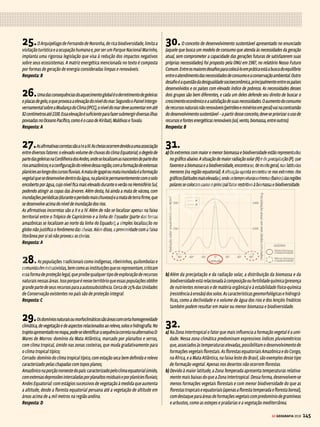 144 GE GEOGRAFIA 2018
SIMULADO
ealumínioemáreasdeclimascomalternânciadechuvaseestiagem.Acompactação
do solo está associada ao uso intenso de máquinas agrícolas, não mencionadas no
enunciado.Porfim,asedimentaçãoéumdosprocessosgeomorfológicos,odadeposição
de sedimentos, que, nesse caso, diminuiu devido ao desvio de águas dos rios para o
usonaculturairrigadadoarroz.
Resposta: B
16. AalternativaEdescrevecorretamentequeoaquecimentodasuperfície
provocaasubidadoarquente,portantocombaixapressão.Apósoresfriamento
nas camadas mais elevadas, o ar resfriado e com maior pressão desce até a
superfície, tornando a ser aquecido e reiniciando o processo, o que favorece o
maior tempo de voo para a asa-delta.
Sobre as outras alternativas: o ângulo de incidência do Sol, um fenômeno a ser
analisado em escala global, não está diretamente relacionado ao fenômeno
local descrito no enunciado. A gravidade e as áreas de alta pressão encurtariam
o tempo de voo. Assim como o ângulo de incidência do Sol, o efeito de Coriolis
nãoseaplicaàsituaçãodescrita,poissetratadeumfenômenoemescalaglobal.
Resposta: E
17.Otextoliterárioremete,emsuadescrição,aumriointermitente,ouseja,
que seca durante uma parte do ano. A baixa penetração de massas úmidas na
região do Sertão limita a incidência de chuvas, conforme afirma a alternativa A.
Sobreasoutrasalternativas:o“inverno”mencionadoporJoséLinsdoRegocorresponde
aoperíododechuvasnoSertão,emqueseverificamelevadastemperaturas,aocontrário,
portanto, do que ocorre nessa estação no clima subtropical, que apresenta redução
nas temperaturas. O verão pouco chuvoso no Sertão nordestino não se assemelha
ao verão da porção centro-sul do país, onde predomina o clima tropical típico, com
chuvasconcentradasnessaestação.Orelevoacidentado,principalmenteapresença
doPlanaltodaBorboremaaleste,éumdosfatoresclimáticosresponsáveispelabaixa
pluviosidadenoSertão,poisbarraascorrentesdearúmidoprovenientesdoOceano
Atlântico.Porfim,asmassasdearcitadassãosecas,enãoportadorasdeumidade.
Resposta: A
18.A alternativa C é a que descreve corretamente os fatores climáticos
responsáveis pela formação do Deserto do Atacama, localizado no Chile, que
corresponde ao número 3 no mapa.
Aregiãoreferenteaonúmero1nomapaindicaoDesertodoKalahari,cujaorigem
está associada à corrente de Benguela, que é de águas frias, e à formação de uma
zonadealtapressão,querecebeosventosdescendentes(friosesecos)dacirculação
atmosféricaintertropical(céluladeHadley).Onúmero2nomapamostraalocalização
doDesertodoSaara,esuaorigemestárelacionadaàzonadealtapressãodacélula
de Hadley e à presença de águas frias do Atlântico centro-oriental.
Resposta: C
19.Nosclimogramas,apluviosidadeéindicadapelascolunas,enquantoas
temperaturas são representadas pelas linhas.
I. Falso:osclimogramasdeGoiânia(GO)edeCaxias(MA)apresentamdistribuição
desigual dos índices pluviométricos ao longo do ano
II. Falso: Bagé (RS) tem uma pluviosidade bem distribuída ao longo do ano.
III. Falso: Em Goiânia e em Curitiba, a época que registra os maiores índices
pluviométricos não coincide com as mais altas temperaturas.
IV.Verdadeiro:Osdoisbiomasqueapresentamasmaiselevadasamplitudestérmicas
anuaissão:FlorestadeAraucárias(narealidade,essaformaçãovegetalcorresponde
aumDomínioMorfoclimáticoeintegraobiomadaMataAtlântica)eoPampa,am-
boslocalizadosemregiãodeclimasubtropicalequeapresentamasmaiselevadas
amplitudestérmicasanuais(diferençaentreastemperaturasmáximaemínima).
V. Verdadeiro: as plantas da região de Goiânia são do bioma Cerrado, que desen-
volvem adaptações à passagem do fogo (pirobioma) e às secas, que ocorrem
durante o inverno, como as cascas cortiçosas (grossas) que protegem o caule
e as raízes profundas para alcançar as águas do lençol freático.
VI. Falso:asomadostotaispluviométricosmensaisdeCuritiba(regiãodeFloresta
deAraucárias)ficabemabaixode3.000mmanuais(cercade1.600mmanuais).
Resposta: FFFVVF
20.Asilhasdecalorseformamemgrandesáreasurbanasdevidoaoacúmulo
depoluentesnaatmosfera,queaumentamacapacidadederetençãodecalor,bem
comopelaelevadadensidadedeprédios,asfaltoedemaisformasdeocupaçãoque
eliminam ou reduzem as áreas verdes. A criação de áreas verdes sobre os prédios
aumentariaaabsorçãodegáscarbônicopeloprocessodefotossínteseeabsorveria
partedaenergiasolarparatransformá-laembiomassa,enãoasimplestransferên-
cia para a atmosfera, como ocorre nas superfícies de concreto (lajes e telhados).
Resposta: C
21.A figura 1 mostra uma variação normal (diminuição) da temperatura à
medidaqueaumentaaaltitude,enquantonafigura2háumaalteraçãoanormal
navariaçãodatemperatura(aumento)entre4e6kmdealtitude,indicandouma
situação de inversão térmica.
Resposta: C
22.Os ciclones são denominados “furacões” quando ocorrem no Oceano
AtlânticoenacostalestedoPacíficoe“tufões”quandoocorremnoOceanoÍndicoe
nooestedoPacífico.Elesseformamsobreaságuasaquecidasdosoceanosnazona
intertropical.Astemperaturaselevadasdessaságuasdãoorigemazonasdebaixa
pressão, onde as correntes ascendentes de ar ganham força e, após se resfriar no
altodatroposfera,descemeformamcorrentesdearemformadecírculos.Devidoà
atuaçãodaforçadeCoriolis(efeitodomovimentoderotaçãonodeslocamentodos
ventos),omovimentosedánosentidoanti-horárionoHemisférioSul.Essemesmo
sentidodosventospodeserobservadonaimagemdesatéliteapresentadanaquestão.
Resposta: D
23.A representação, no mapa, de águas aquecidas no Pacífico Central e o
aumento do volume de chuvas nas regiões vizinhas (costa oeste da América do
SulenaOceania/SudesteAsiático)indicamumasituaçãodeincidênciadoElNiño.
Resposta: D
24.A alternativa D refere-se corretamente à chuva ácida e seus efeitos em
regiõesvizinhas,devidoaotransportedospoluentes(comoodióxidodeenxofre)
dos locais emissores para outras regiões.
Sobreasalternativasincorretas:(A)Ailhadecalorocorrenoverãoeéconsequênciae
nãoacausadaconcentraçãodepoluentes.(B)Osprincipaisemissoresdegasespoluentes
pelaatividadeindustrialegeraçãodeenergia(usinastérmicas)etransportes,alémde
outras atividades que consomem combustíveis fósseis, são os países desenvolvidos
e emergentes. (C) As monoculturas utilizam o trabalho mecanizado, que, em geral,
provocaaerosãodossolos.(E)OProtocolodeMontrealtratoudareduçãoeeliminação
dogásCFC(clorofluorcarbono),prejudicialàcamadadeozônio.
Resposta: D
VENDA PROIBIDA
 