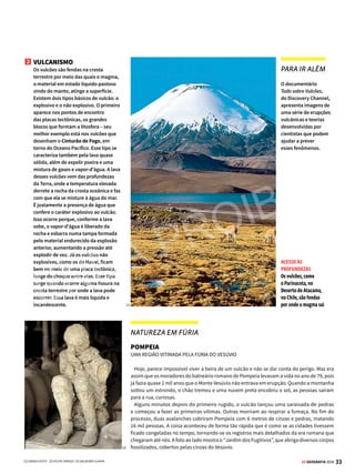 32 GE GEOGRAFIA 2018
LITOSFERA RELEVO EM MOVIMENTO
E O VENTO MUDOU As dunas exemplificam como
o relevo está sujeito a transformações
[1]
O
relevo é resultado da dinâmica
de fenômenos internos e exter-
nos sobre a camada mais super-
ficial da Terra, a litosfera. Depressões,
planícies, planaltos e montanhas foram
esculpidos no decorrer de milhões de
anos – e continuam em constante trans-
formação. A qualquer momento, por
exemplo, terrenos podem ser elevados
por pressões de dentro do planeta ou
mesmo ser gastos por agentes do intem-
perismo, mudando de cara e ganhando
novas curvas.
Duasaçõescombinam-separamodelar
orelevo:asforçasinternasouendógenas,
que dão as linhas mestras do relevo, e as
externas ou exógenas, que modificam
as formas já existentes. Veja a seguir as
forças que esculpiram – e continuam
esculpindo – os contornos do planeta.
Eu tenho
a força!
Os vigorosos agentes internos
e externos que, a cada segundo,
modelam o relevo
FORÇAS INTERNAS
Tambémchamadasdeendógenas,sãoasforçasresponsáveis
pordarformaaorelevo.Sãotrêsosagentesinternosdoglobo:
o tectonismo, o vulcanismo e os abalos sísmicos.
1 TECTONISMO
São os lentos deslocamentos das placas tectônicas, que podem ser verticais ou
horizontais. Quando é vertical (epirogênese), levanta ou abaixa a crosta durante um
prolongado espaço de tempo.
É o que ocorre, por exemplo, na Península Escandinava, que se eleva alguns
centímetros todo ano.
Quando o movimento de uma placa em relação a outra é horizontal (orogênese),
uma acaba entrando embaixo da outra (a subducção).
É o processo que resulta na formação das imensas cadeias de montanhas
e de fossas. Veja exemplos de como as placas tectônicas se movimentam.
FALHAS TRANSFORMANTES
São criadas por duas placas que deslizam uma ao lado
da outra. O atrito entre elas guarda muita tensão, que
pode causar terremotos destruidores. Exemplo disso é
a falha de San Andreas, que corta a costa da Califórnia,
nos Estados Unidos, e o litoral oeste do México.
PLACAS CONVERGENTES 1
São placas que vão uma de encontro à outra. A placa
mais densa mergulha para baixo da menos densa. É o
caso do choque entre uma placa oceânica (mais densa)
e outra continental. Elas se comprimem, dando origem
a cadeias montanhosas, como a Cordilheira dos Andes.
As regiões em que esse de tipo de choque ocorre são
suscetíveis a terremotos.
PLACAS CONVERGENTES 2
Quando as placas têm a mesma densidade (duas
placas continentais, por exemplo), chocam-se e se
comprimem. O Himalaia é resultado desse fenômeno.
PLACAS DIVERGENTES
São aquelas que se afastam. Pela falha aberta na
crosta pode escapar magma, dando origem a ilhas
vulcânicas, como as do Havaí. O Oceano Atlântico é
cortado de norte a sul por uma falha desse tipo, que
está afastando a América do Sul da África. Esse tipo de
estrutura provoca menos terremotos.
VENDA PROIBIDA
 